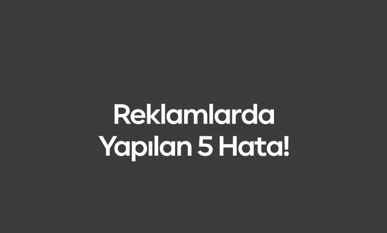 Reklamlarda Yapılan 5 Hata